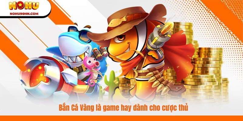 Bắn Cá Vàng là game hay dành cho cược thủ