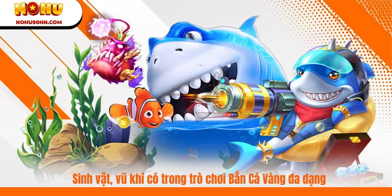 Sinh vật, vũ khí có trong trò chơi Bắn Cá Vàng đa dạng