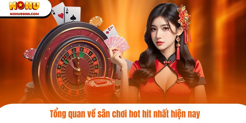 Tổng quan về sân chơi hot hit nhất hiện nay