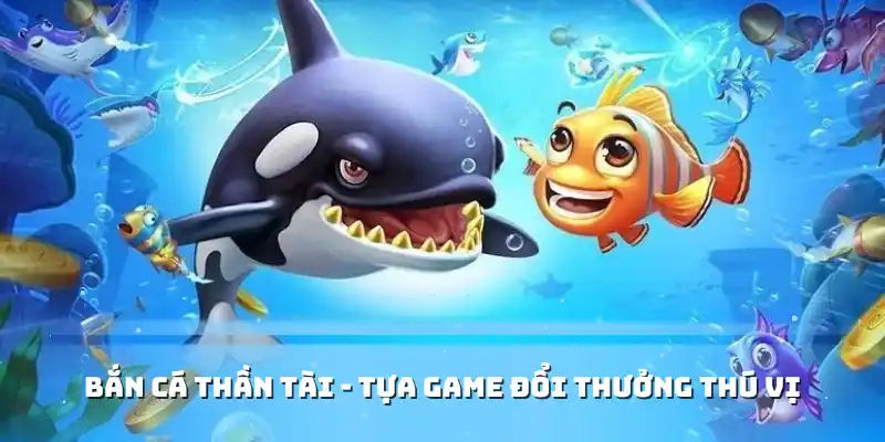 Bắn Cá Thần Tài - Tựa game đổi thưởng thú vị