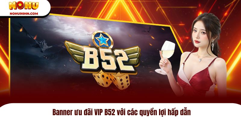 Banner ưu đãi VIP B52 với các quyền lợi hấp dẫn 