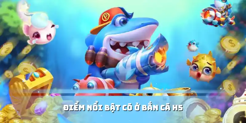 Điểm nổi bật có ở bắn cá H5