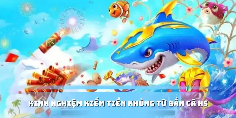Kinh nghiệm kiếm tiền khủng từ bắn cá H5