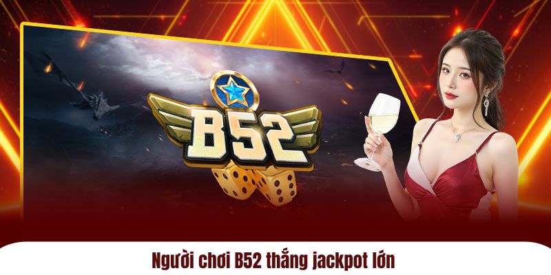 Người chơi B52 thắng jackpot lớn 