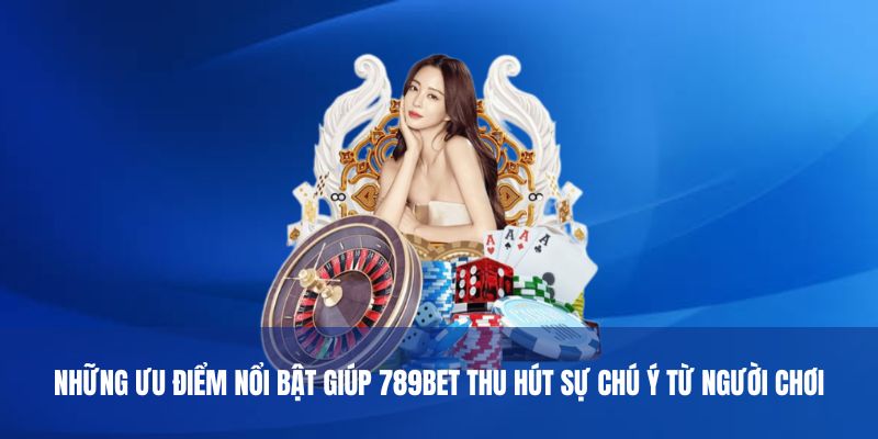 Những ưu điểm nổi bật giúp 789Bet thu hút sự chú ý từ người chơi